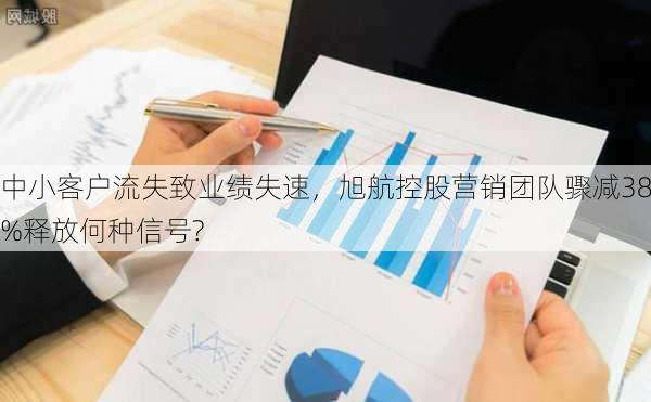 中小客户流失致业绩失速，旭航控股营销团队骤减38%释放何种信号?