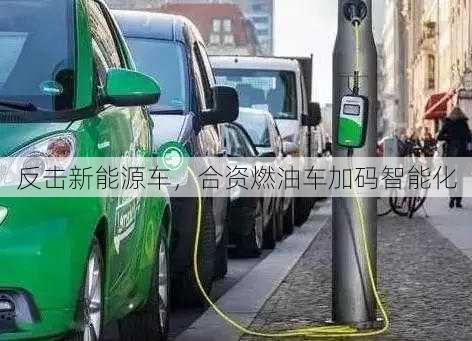 反击新能源车，合资燃油车加码智能化