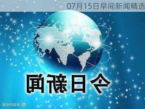 07月15日早间新闻精选