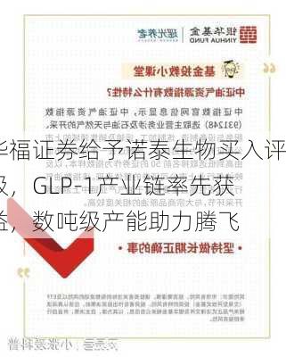 华福证券给予诺泰生物买入评级，GLP-1产业链率先获益，数吨级产能助力腾飞