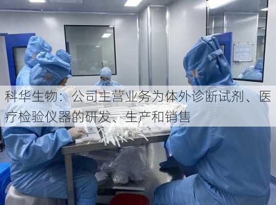 科华生物：公司主营业务为体外诊断试剂、医疗检验仪器的研发、生产和销售