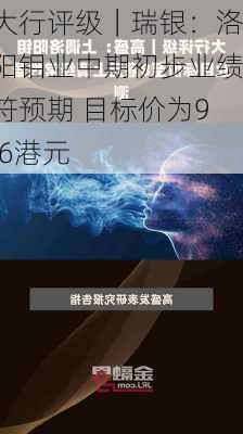 大行评级｜瑞银：洛阳钼业中期初步业绩符预期 目标价为9.6港元