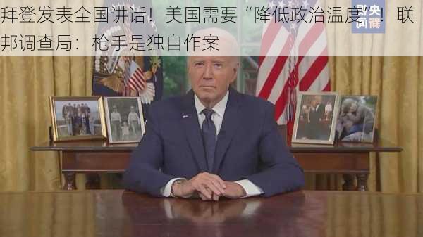 拜登发表全国讲话！美国需要“降低政治温度”！联邦调查局：枪手是独自作案