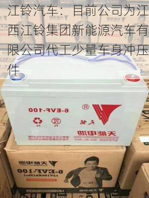 江铃汽车：目前公司为江西江铃集团新能源汽车有限公司代工少量车身冲压件