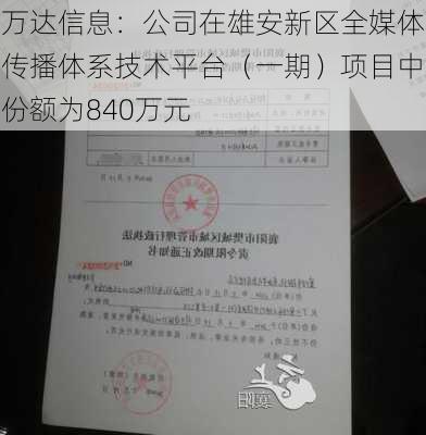 万达信息：公司在雄安新区全媒体传播体系技术平台（一期）项目中份额为840万元