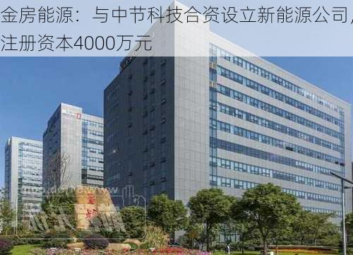 金房能源：与中节科技合资设立新能源公司，注册资本4000万元