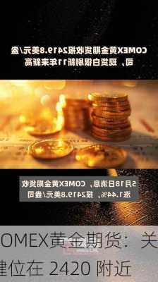 COMEX黄金期货：关键位在 2420 附近