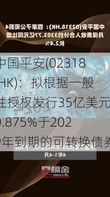 中国平安(02318.HK)：拟根据一般性授权发行35亿美元0.875%于2029年到期的可转换债券