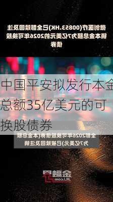 中国平安拟发行本金总额35亿美元的可换股债券