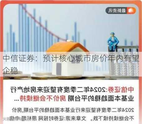 中信证券：预计核心城市房价年内有望企稳