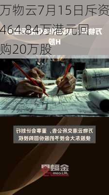 万物云7月15日斥资464.84万港元回购20万股