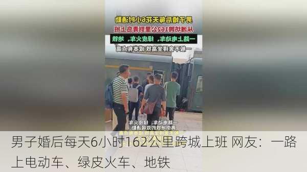 男子婚后每天6小时162公里跨城上班 网友：一路上电动车、绿皮火车、地铁