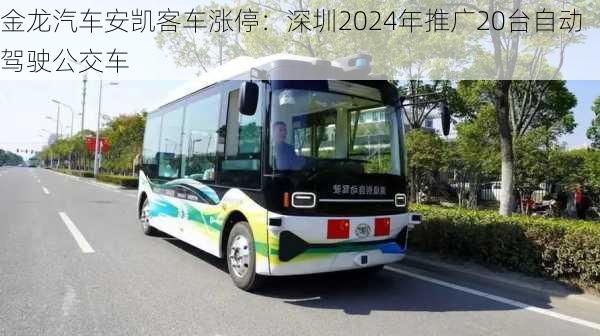 金龙汽车安凯客车涨停：深圳2024年推广20台自动驾驶公交车