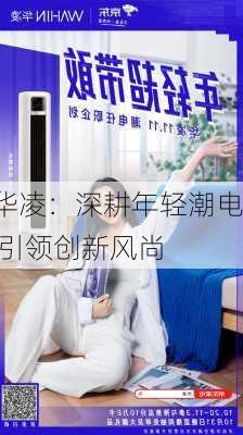 华凌：深耕年轻潮电 引领创新风尚