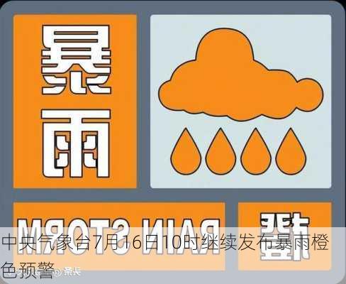 中央气象台7月16日10时继续发布暴雨橙色预警