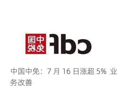 中国中免：7 月 16 日涨超 5%  业务改善