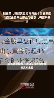 黄金股早盘再度走高 山东黄金涨超4%招金矿业涨超2%