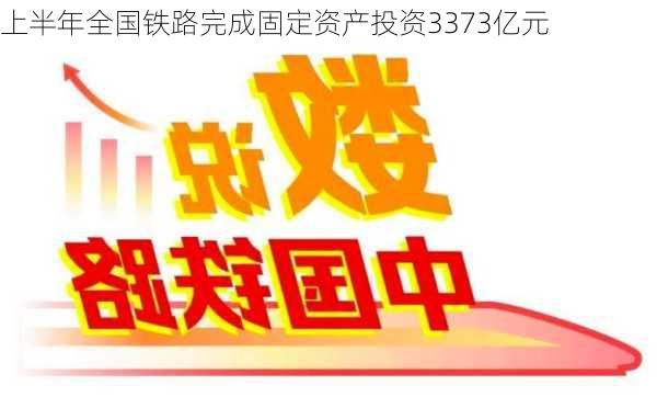 上半年全国铁路完成固定资产投资3373亿元