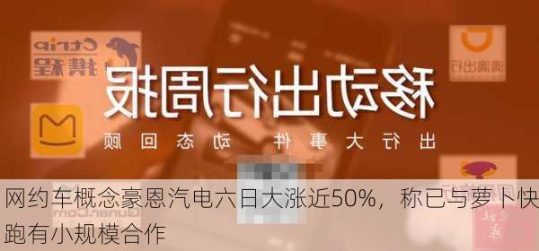 网约车概念豪恩汽电六日大涨近50%，称已与萝卜快跑有小规模合作