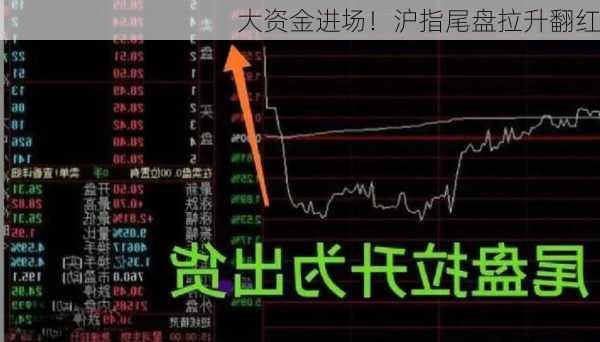 大资金进场！沪指尾盘拉升翻红