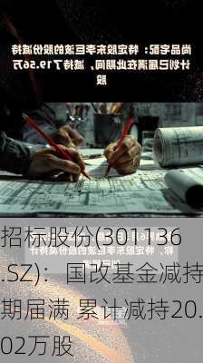 招标股份(301136.SZ)：国改基金减持期届满 累计减持20.02万股