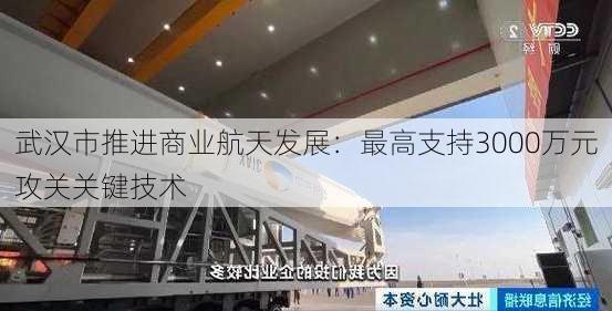 武汉市推进商业航天发展：最高支持3000万元攻关关键技术