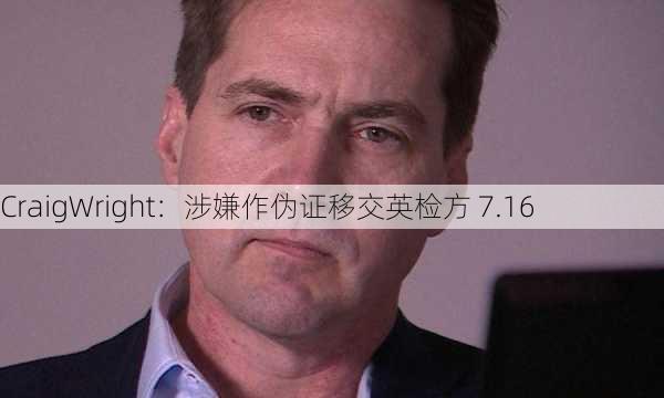 CraigWright：涉嫌作伪证移交英检方 7.16