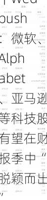 大行评级｜Wedbush：微软、Alphabet、亚马逊等科技股有望在财报季中“脱颖而出”