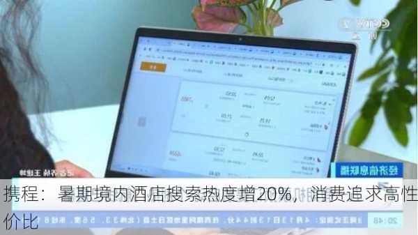 携程：暑期境内酒店搜索热度增20%，消费追求高性价比