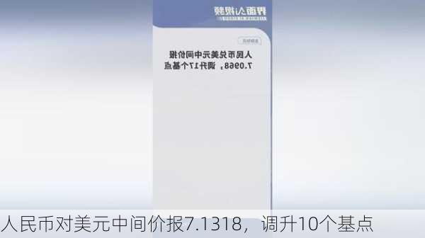 人民币对美元中间价报7.1318，调升10个基点