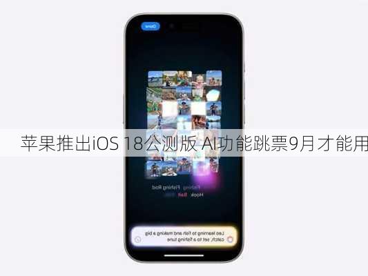 苹果推出iOS 18公测版 AI功能跳票9月才能用