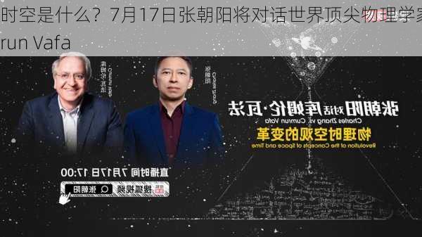 时空是什么？7月17日张朝阳将对话世界顶尖物理学家Cumrun Vafa