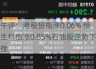 午评：港股恒指涨0.06% 恒生科指涨0.85%石油股逆势下挫