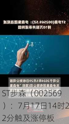 ST步森（002569）：7月17日14时22分触及涨停板