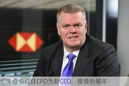 汇丰任命现任CFO为新CEO，接替祈耀年