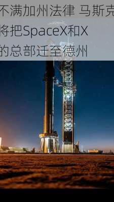 不满加州法律 马斯克将把SpaceX和X的总部迁至德州