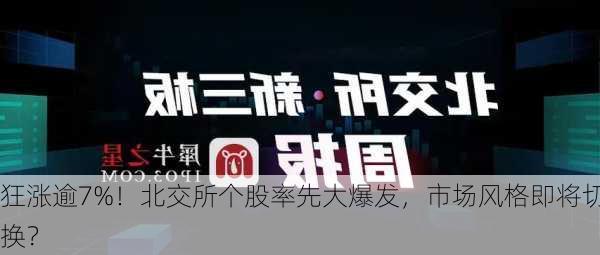 狂涨逾7%！北交所个股率先大爆发，市场风格即将切换？