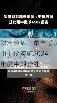 财富趋势：董事长黄山提议实施2024年度中期分红