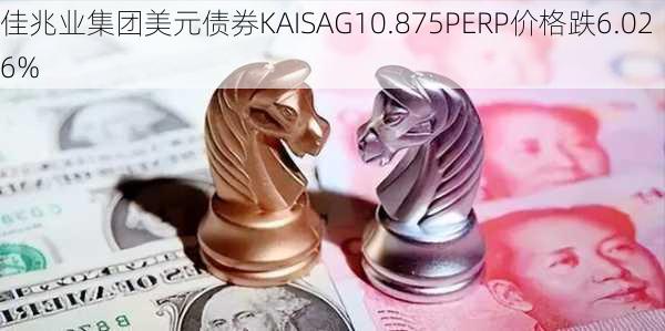 佳兆业集团美元债券KAISAG10.875PERP价格跌6.026%