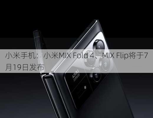 小米手机：小米MIX Fold 4、MIX Flip将于7月19日发布