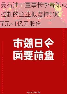 中曼石油：董事长李春第或其控制的企业拟增持5000万元~1亿元股份