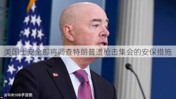 美国土安全部将调查特朗普遭枪击集会的安保措施