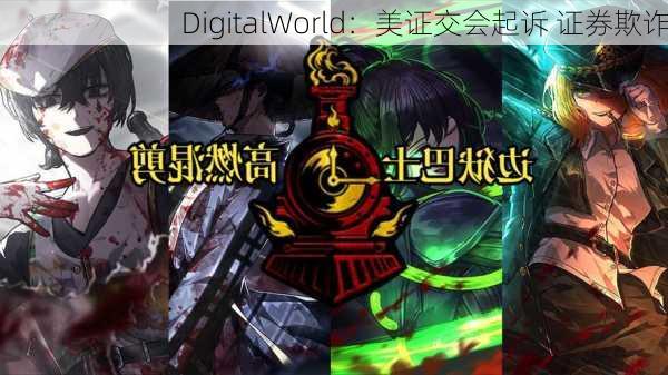 DigitalWorld：美证交会起诉 证券欺诈