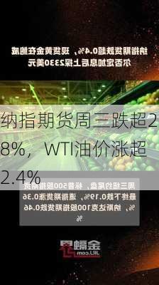 纳指期货周三跌超2.8%，WTI油价涨超2.4%