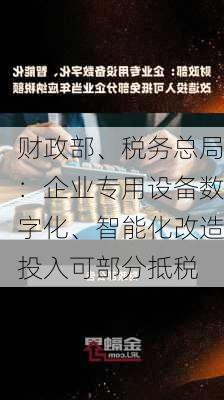 财政部、税务总局：企业专用设备数字化、智能化改造投入可部分抵税