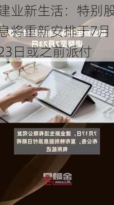 建业新生活：特别股息将重新安排于7月23日或之前派付