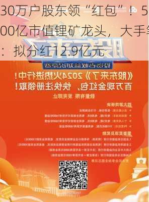 30万户股东领“红包”！500亿市值锂矿龙头，大手笔：拟分红12.9亿元