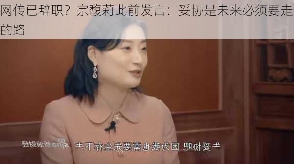 网传已辞职？宗馥莉此前发言：妥协是未来必须要走的路