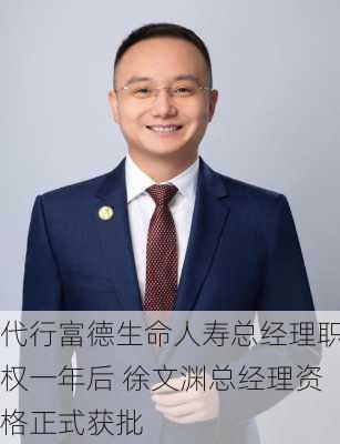 代行富德生命人寿总经理职权一年后 徐文渊总经理资格正式获批