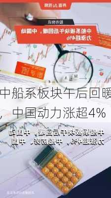 中船系板块午后回暖，中国动力涨超4%